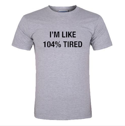I'm Like 104% Tired T Shirt