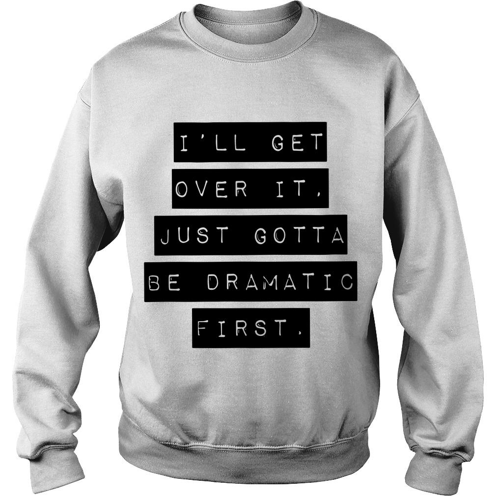 I’ll Get Over It Just Gotta Be Dramatic First Sweatshirt SFA ...